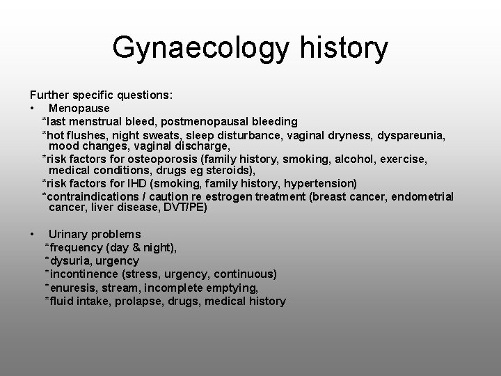 Gynaecology history Further specific questions: • Menopause *last menstrual bleed, postmenopausal bleeding *hot flushes,
