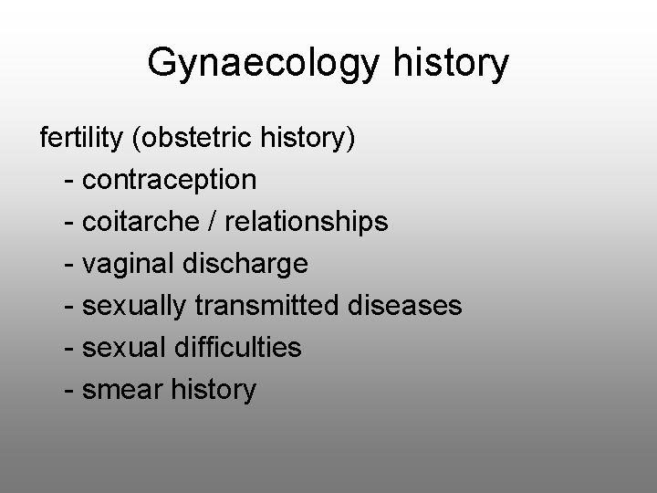 Gynaecology history fertility (obstetric history) - contraception - coitarche / relationships - vaginal discharge
