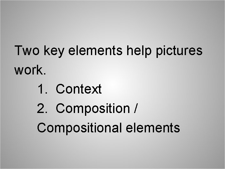 Two key elements help pictures work. 1. Context 2. Composition / Compositional elements 
