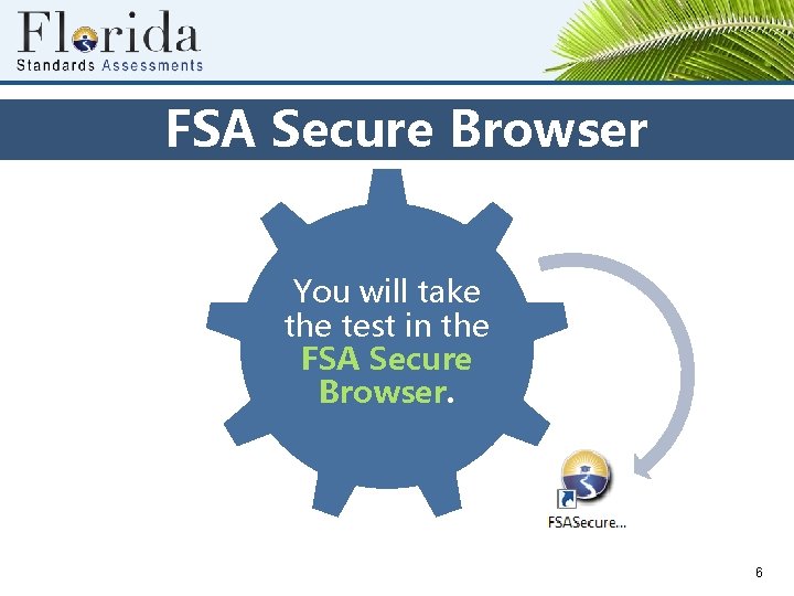 FSA Secure Browser You will take the test in the FSA Secure Browser. 6