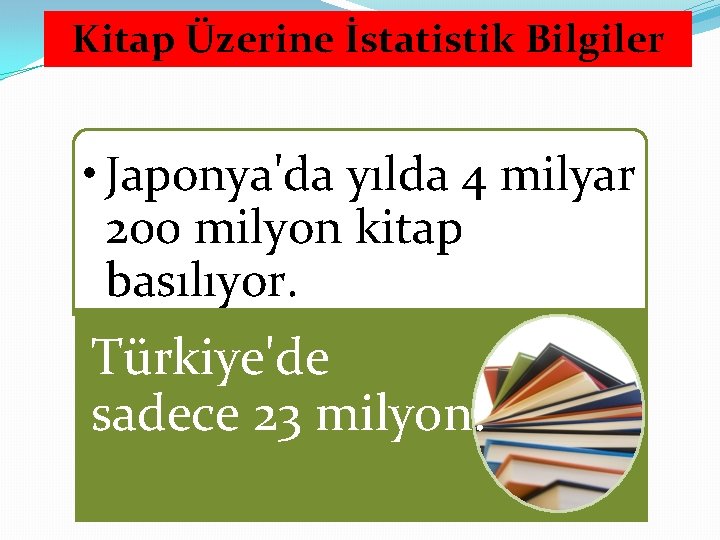 Kitap Üzerine İstatistik Bilgiler • Japonya'da yılda 4 milyar 200 milyon kitap basılıyor. Türkiye'de