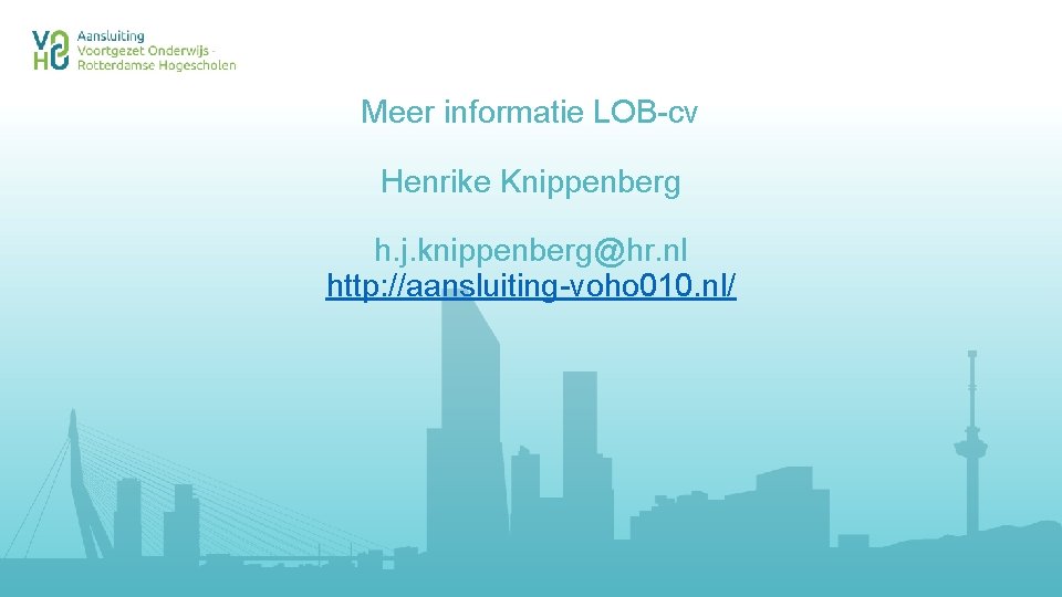 Meer informatie LOB-cv Henrike Knippenberg h. j. knippenberg@hr. nl http: //aansluiting-voho 010. nl/ 