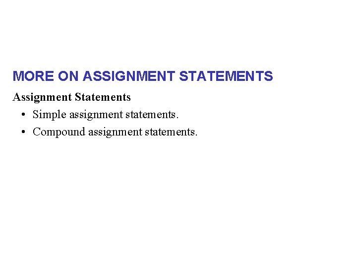 MORE ON ASSIGNMENT STATEMENTS Assignment Statements • Simple assignment statements. • Compound assignment statements.