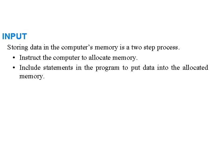 INPUT Storing data in the computer’s memory is a two step process. • Instruct
