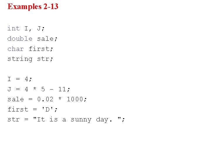 Examples 2 -13 int I, J; double sale; char first; string str; I =