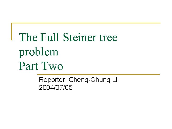 The Full Steiner tree problem Part Two Reporter: Cheng-Chung Li 2004/07/05 