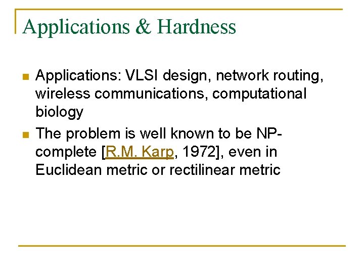 Applications & Hardness n n Applications: VLSI design, network routing, wireless communications, computational biology