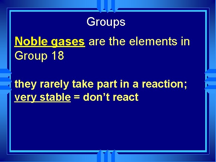 Groups Noble gases are the elements in Group 18 they rarely take part in