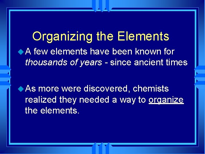 Organizing the Elements u. A few elements have been known for thousands of years