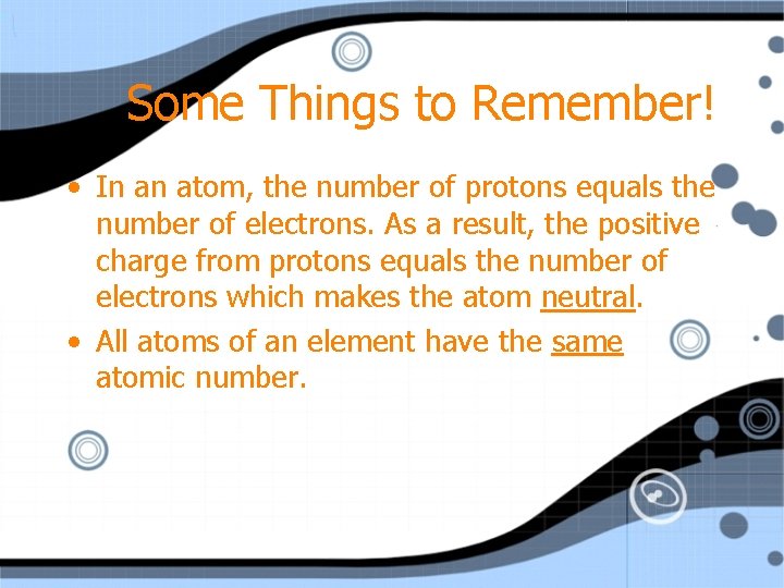 Some Things to Remember! • In an atom, the number of protons equals the