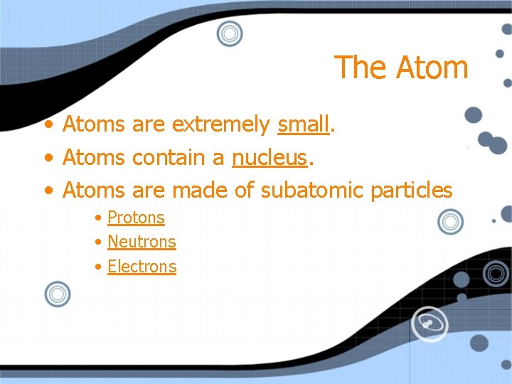 The Atom • Atoms are extremely small. • Atoms contain a nucleus. • Atoms