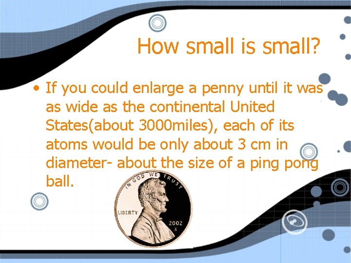 How small is small? • If you could enlarge a penny until it was