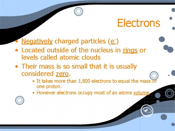 Electrons • Negatively charged particles (e-) • Located outside of the nucleus in rings