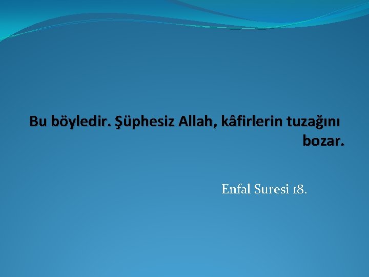 Bu böyledir. Şüphesiz Allah, kâfirlerin tuzağını bozar. Enfal Suresi 18. 