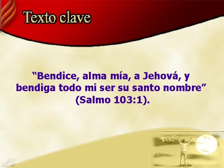 “Bendice, alma mía, a Jehová, y bendiga todo mi ser su santo nombre” (Salmo