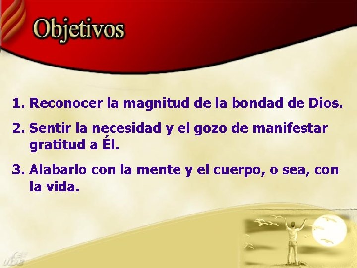 1. Reconocer la magnitud de la bondad de Dios. 2. Sentir la necesidad y