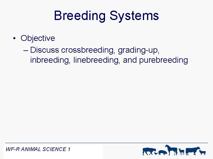 Breeding Systems • Objective – Discuss crossbreeding, grading-up, inbreeding, linebreeding, and purebreeding WF-R ANIMAL