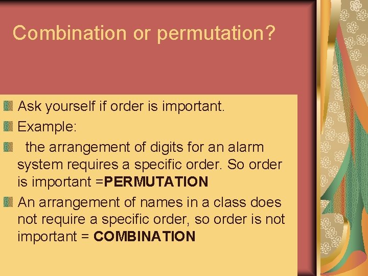 Combination or permutation? Ask yourself if order is important. Example: the arrangement of digits Combination or permutation? Ask yourself if order is important. Example: the arrangement of digits