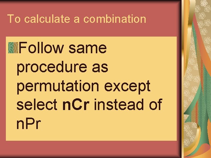 To calculate a combination Follow same procedure as permutation except select n. Cr instead To calculate a combination Follow same procedure as permutation except select n. Cr instead