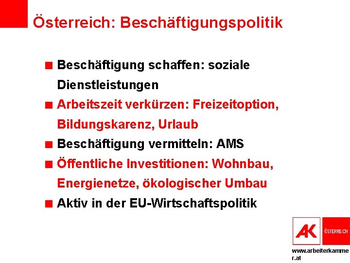 Österreich: Beschäftigungspolitik Beschäftigung schaffen: soziale Dienstleistungen Arbeitszeit verkürzen: Freizeitoption, Bildungskarenz, Urlaub Beschäftigung vermitteln: AMS