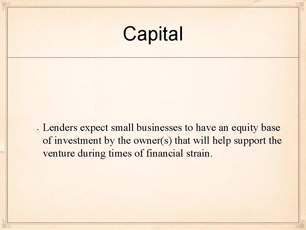 Capital • Lenders expect small businesses to have an equity base of investment by