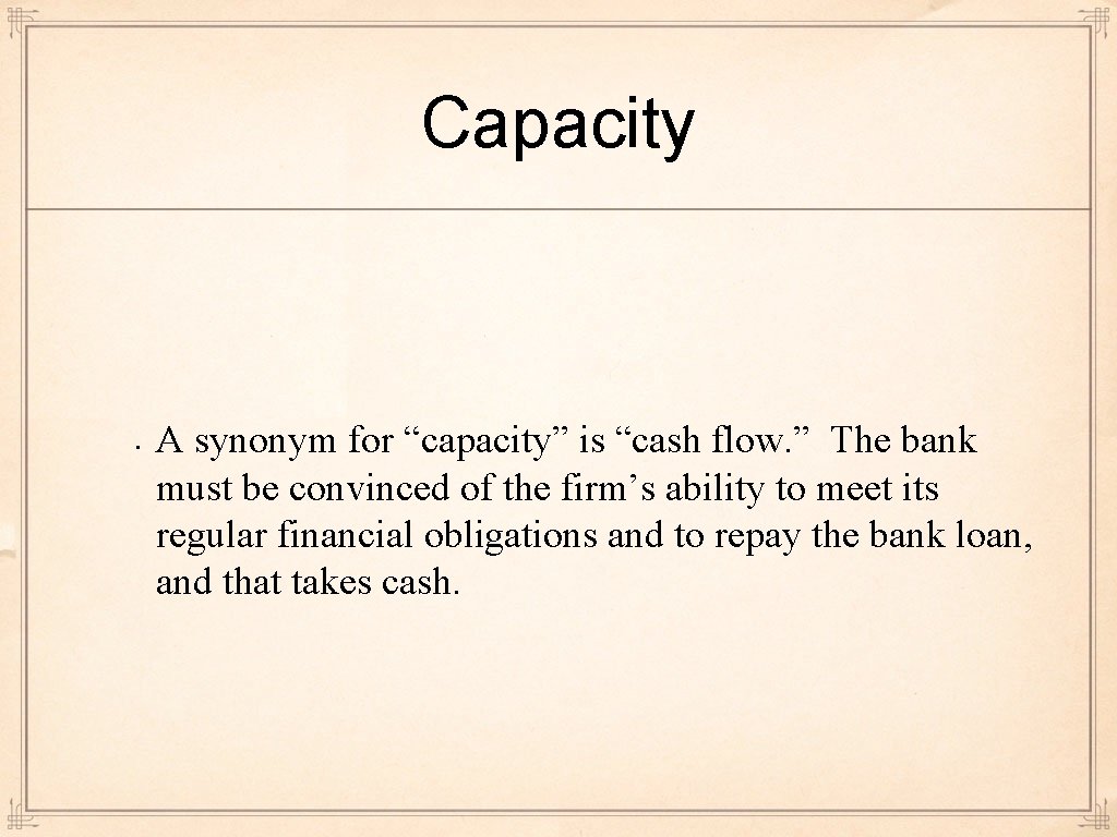 Capacity • A synonym for “capacity” is “cash flow. ” The bank must be