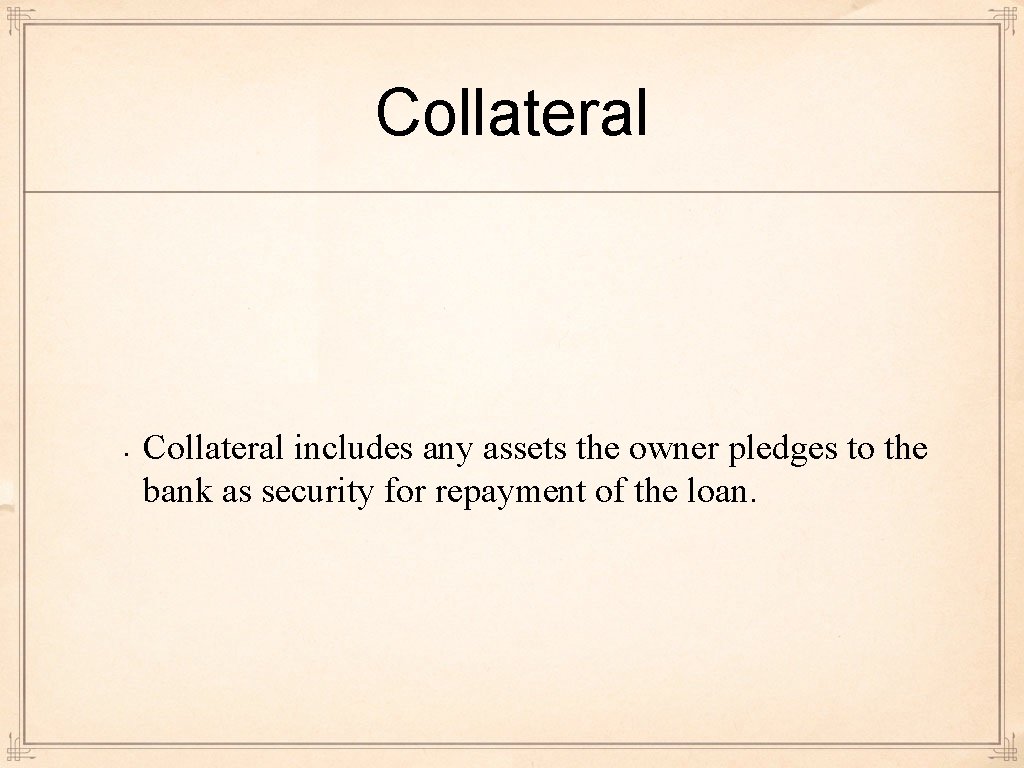 Collateral • Collateral includes any assets the owner pledges to the bank as security