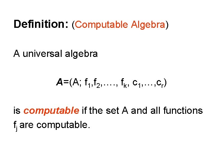 Definition: (Computable Algebra) A universal algebra A=(A; f 1, f 2, …. , fk,