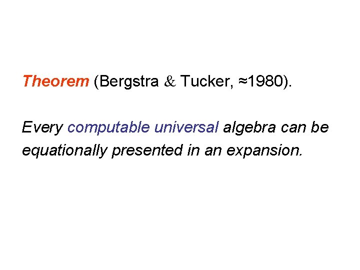 Theorem (Bergstra Tucker, ≈1980). Every computable universal algebra can be equationally presented in an