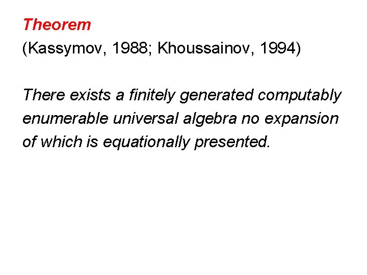 Theorem (Kassymov, 1988; Khoussainov, 1994) There exists a finitely generated computably enumerable universal algebra