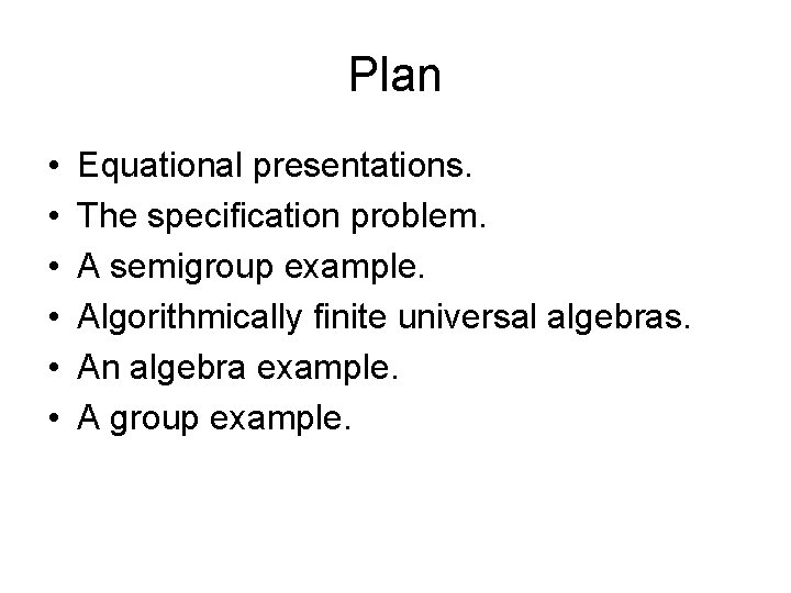 Plan • • • Equational presentations. The specification problem. A semigroup example. Algorithmically finite