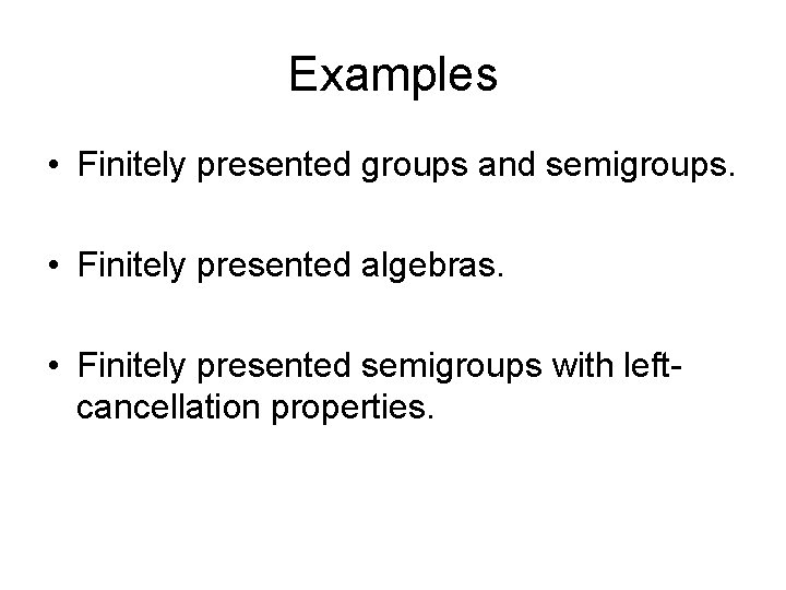 Examples • Finitely presented groups and semigroups. • Finitely presented algebras. • Finitely presented
