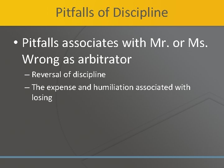 Pitfalls of Discipline • Pitfalls associates with Mr. or Ms. Wrong as arbitrator –