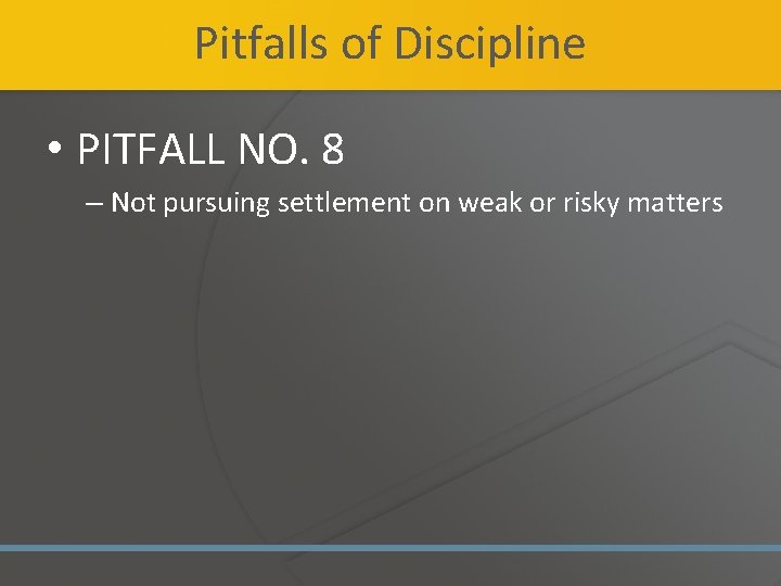 Pitfalls of Discipline • PITFALL NO. 8 – Not pursuing settlement on weak or