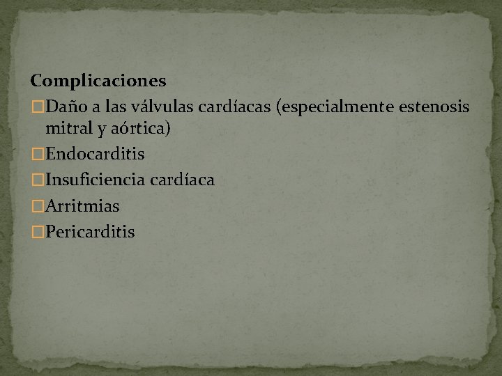 Complicaciones �Daño a las válvulas cardíacas (especialmente estenosis mitral y aórtica) �Endocarditis �Insuficiencia cardíaca