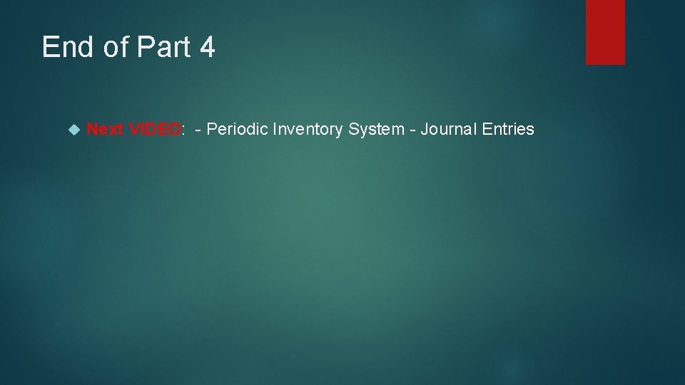 End of Part 4 Next VIDEO: - Periodic Inventory System - Journal Entries 