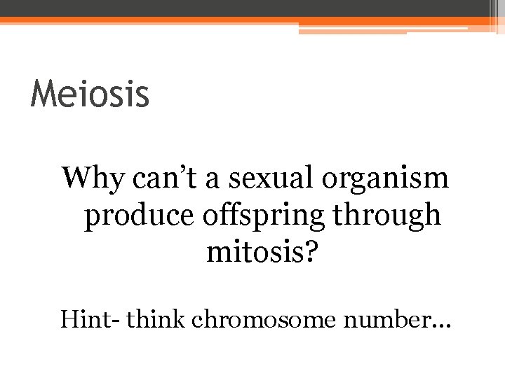 Meiosis Why can’t a sexual organism produce offspring through mitosis? Hint- think chromosome number…