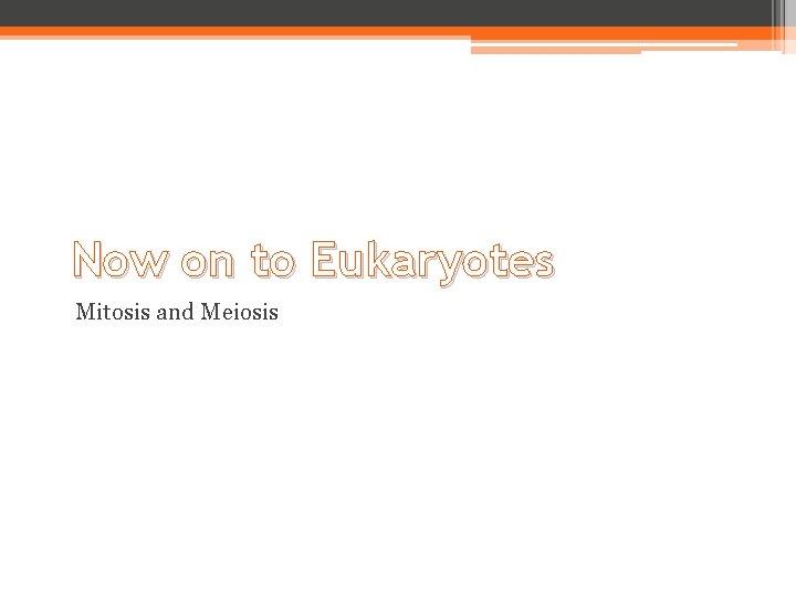 Now on to Eukaryotes Mitosis and Meiosis 