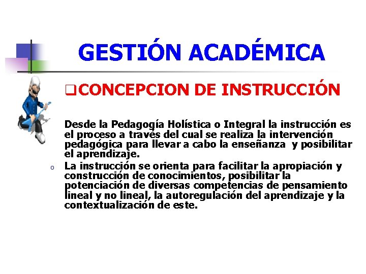 GESTIÓN ACADÉMICA q CONCEPCION DE INSTRUCCIÓN o o Desde la Pedagogía Holística o Integral