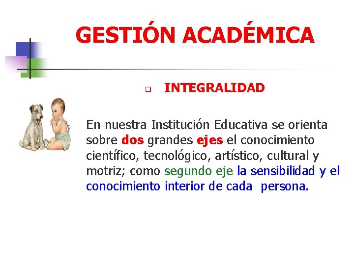 GESTIÓN ACADÉMICA q o INTEGRALIDAD En nuestra Institución Educativa se orienta sobre dos grandes