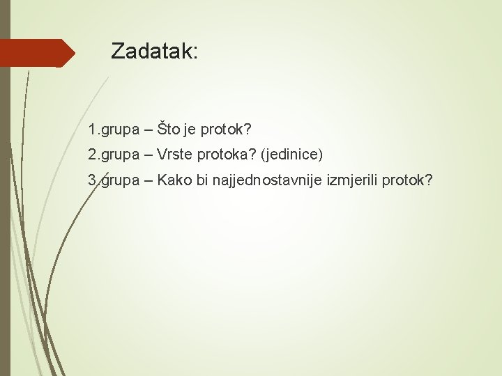 Zadatak: 1. grupa – Što je protok? 2. grupa – Vrste protoka? (jedinice) 3.