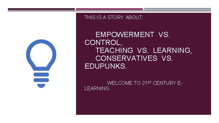 THIS IS A STORY ABOUT: EMPOWERMENT VS. CONTROL, TEACHING VS. LEARNING, CONSERVATIVES VS. EDUPUNKS.
