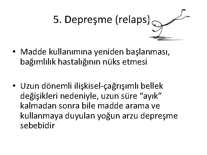 5. Depreşme (relaps)) • Madde kullanımına yeniden başlanması, bağımlılık hastalığının nüks etmesi • Uzun