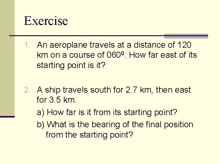 Exercise 1. An aeroplane travels at a distance of 120 km on a course