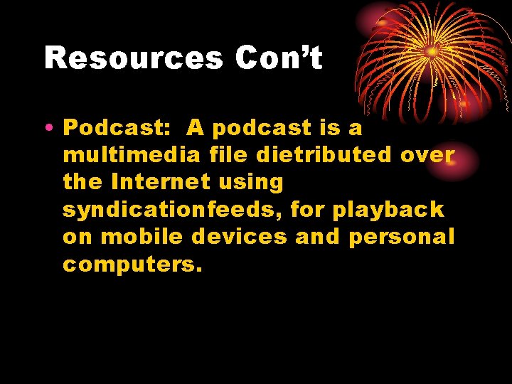 Resources Con’t • Podcast: A podcast is a multimedia file dietributed over the Internet