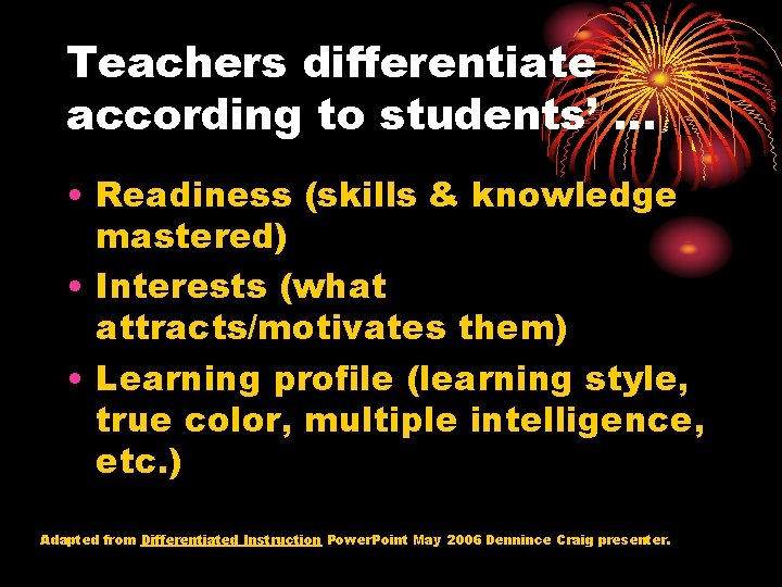 Teachers differentiate according to students’ … • Readiness (skills & knowledge mastered) • Interests