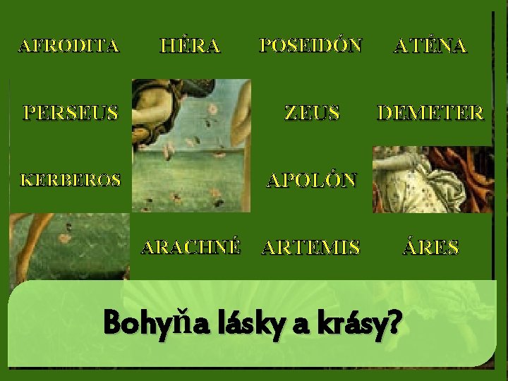 POSEIDÓN ATÉNA PERSEUS ZEUS DEMETER KERBEROS APOLÓN AFRODITA HÉRA ARACHNÉ ARTEMIS ÁRES Bohyňa lásky