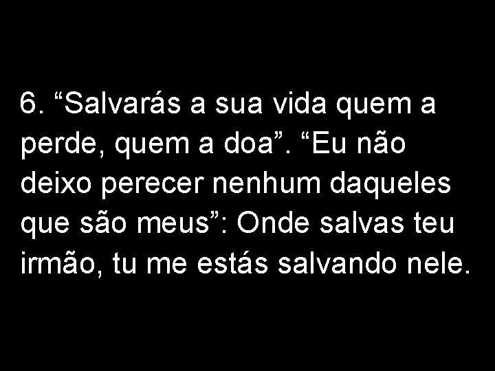 6. “Salvarás a sua vida quem a perde, quem a doa”. “Eu não deixo