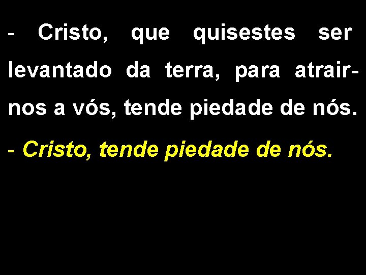 - Cristo, que quisestes ser levantado da terra, para atrairnos a vós, tende piedade