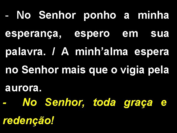 - No Senhor ponho a minha esperança, espero em sua palavra. / A minh’alma